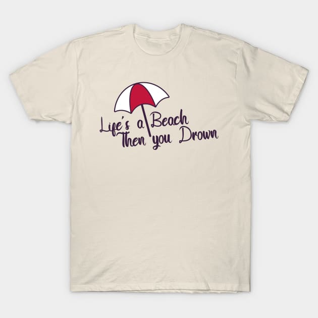 Life's a Beach Then you Drown T-Shirt by soraname